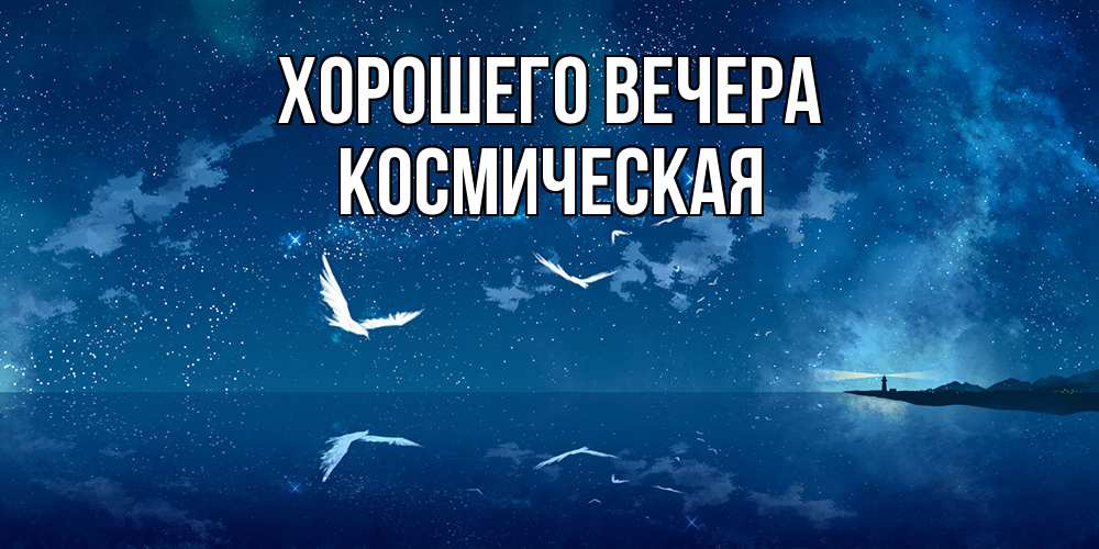 Открытка  для любимых и родных. космическая, Хорошего вечера  