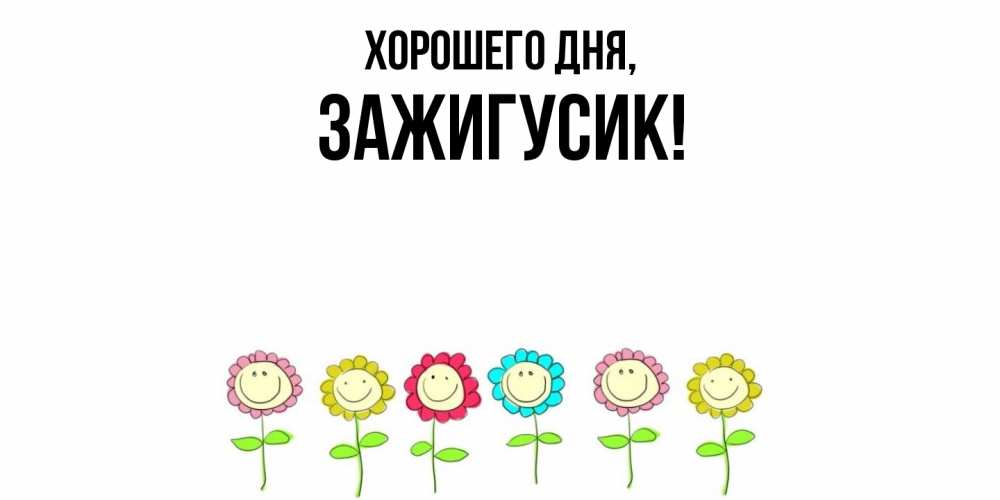 Открытка  для любимых и родных. зажигусик, Хорошего дня  