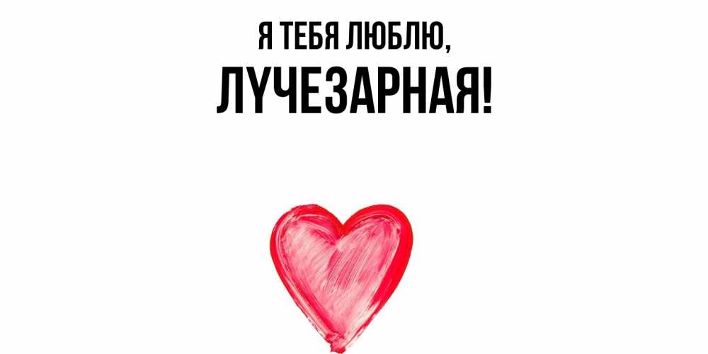 Открытка  для любимых и родных. лyчезаpная, Я тебя люблю  