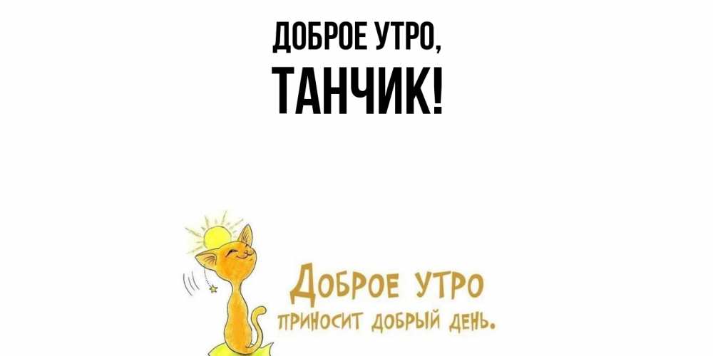 Открытка  для любимых и родных. танчик, Доброе утро  