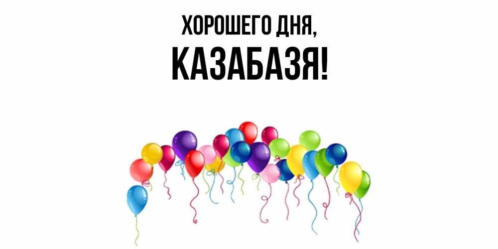 Открытка  для любимых и родных. казабазя, Хорошего дня  