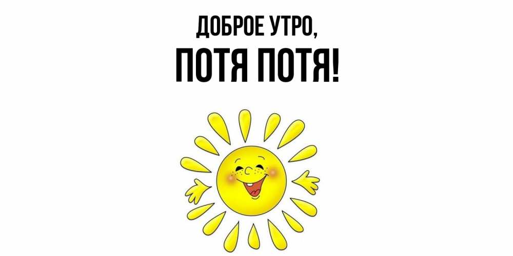 Открытка  для любимых и родных. потя, Доброе утро  