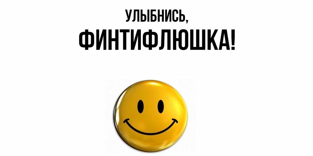 Открытка  для любимых и родных. финтифлюшка, Улыбнись  