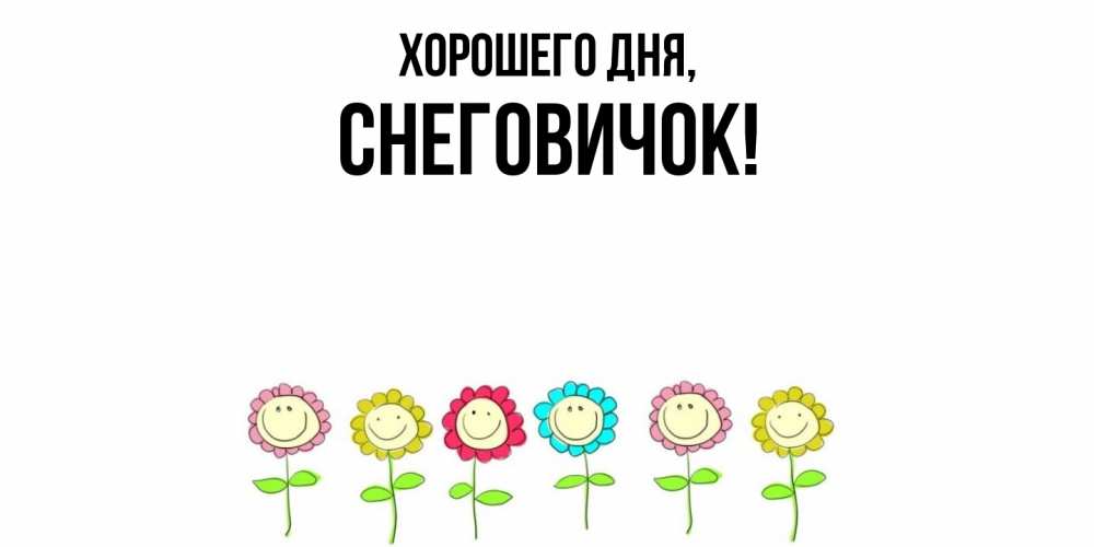 Открытка  для любимых и родных. снеговичок, Хорошего дня  