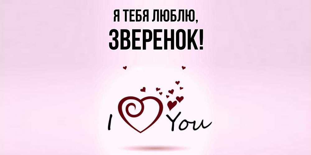 Открытка  для любимых и родных. зверенок, Я тебя люблю  