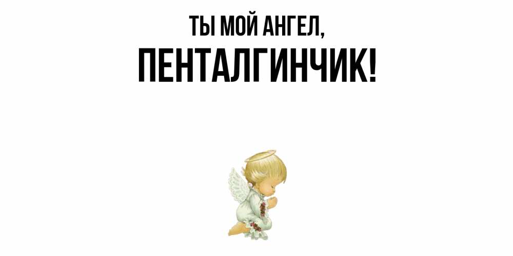Открытка  для любимых и родных. пенталгинчик, Ты мой ангел  
