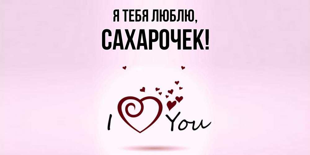 Открытка  для любимых и родных. сахарочек, Я тебя люблю  
