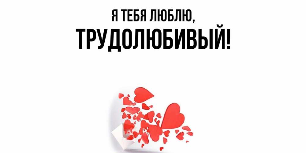 Открытка  для любимых и родных. трудолюбивый, Я тебя люблю  
