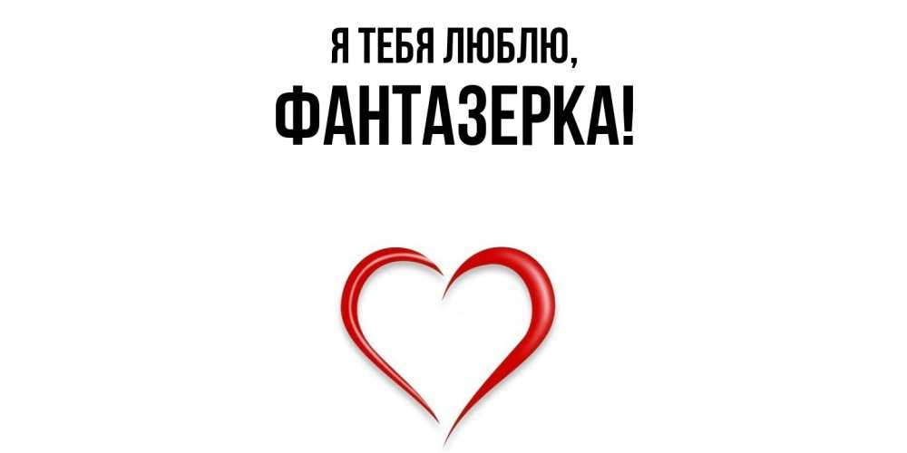 Открытка  для любимых и родных. фантазерка, Я тебя люблю  