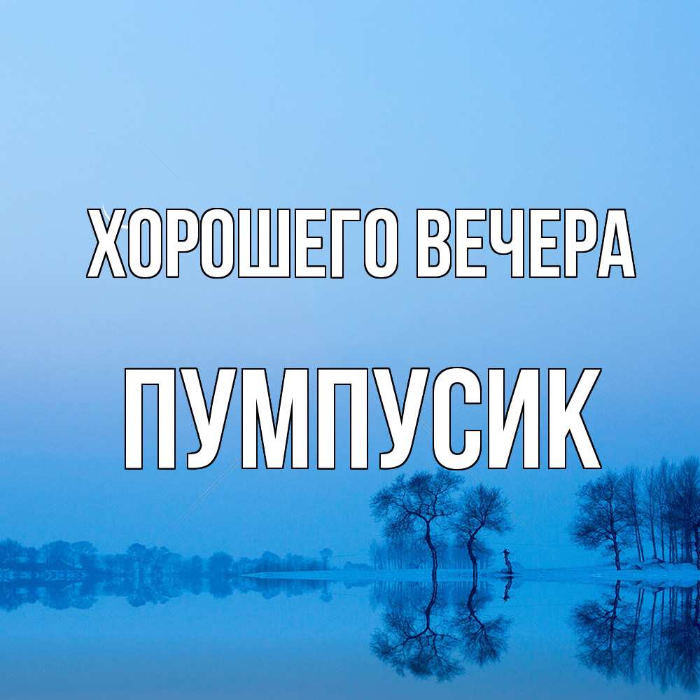 Открытка  для любимых и родных. пумпусик, Хорошего вечера  