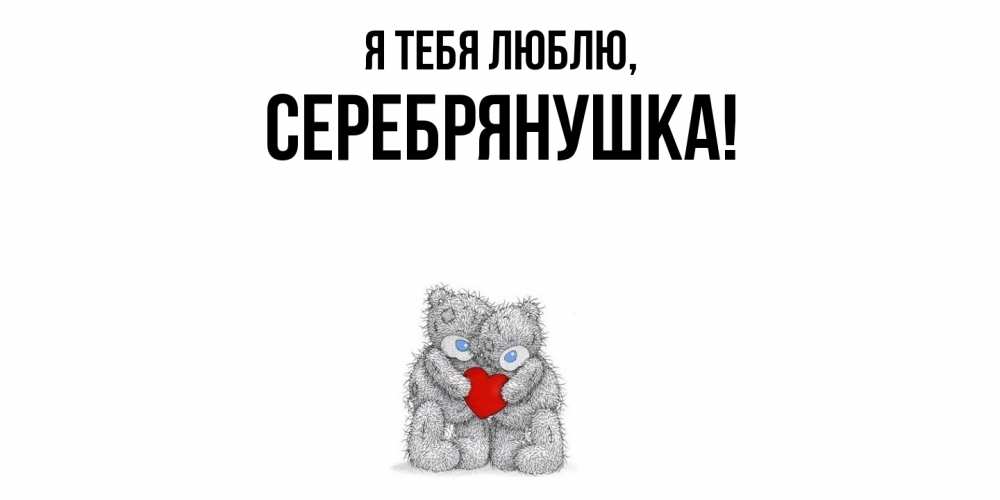 Открытка  для любимых и родных. серебрянушка, Я тебя люблю  