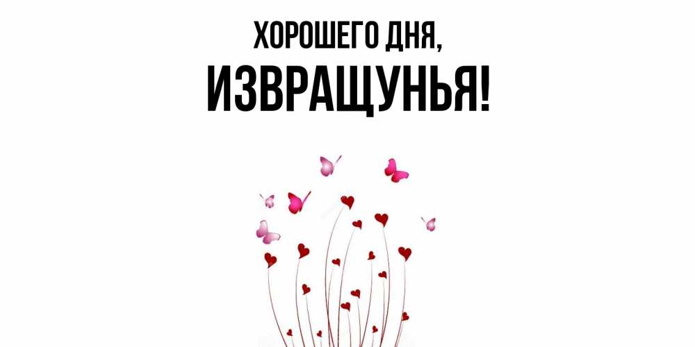 Открытка  для любимых и родных. извращунья, Хорошего дня  