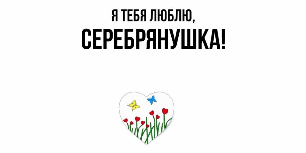 Открытка  для любимых и родных. серебрянушка, Я тебя люблю  