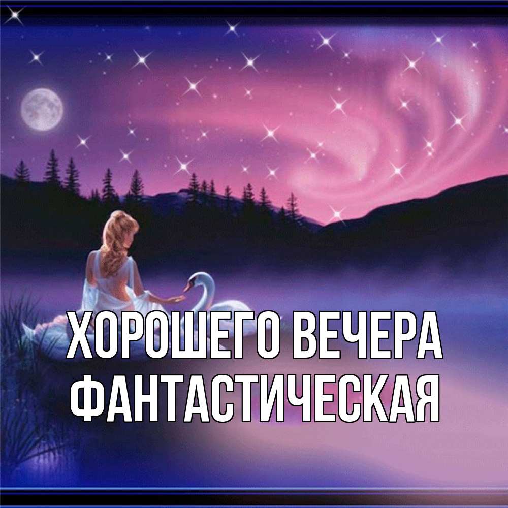Открытка  для любимых и родных. фантастическая, Хорошего вечера  