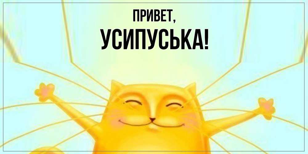 Открытка  для любимых и родных. усипуська, Привет  