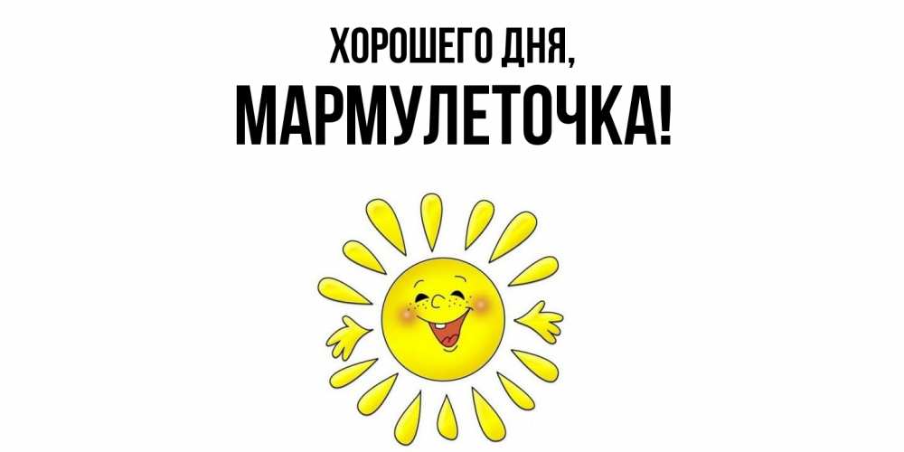 Открытка  для любимых и родных. мармулеточка, Хорошего дня  