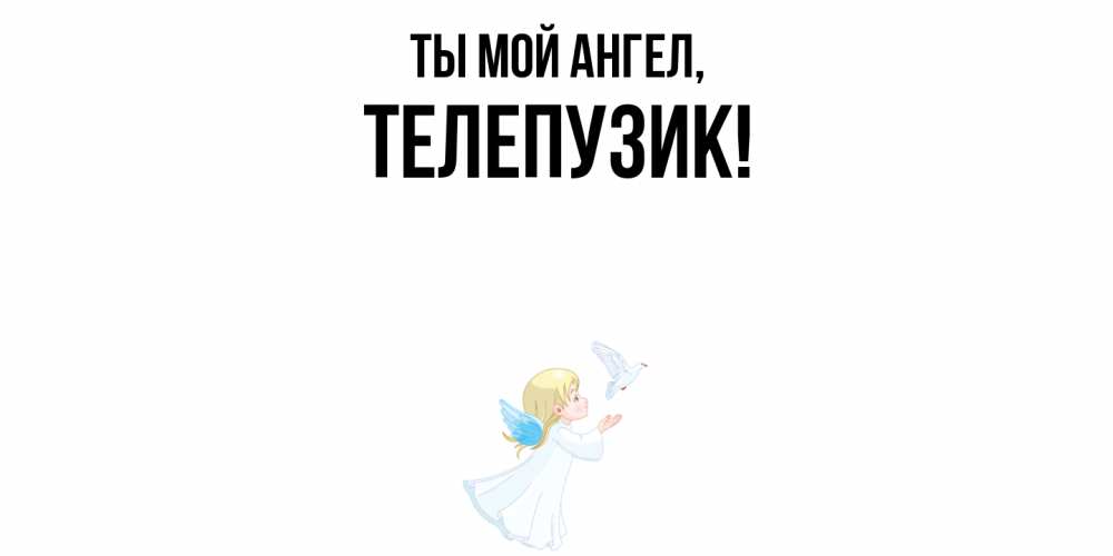 Открытка  для любимых и родных. телепузик, Ты мой ангел  