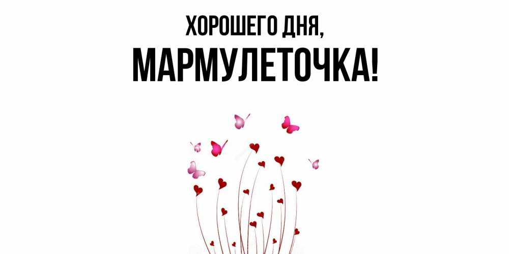 Открытка  для любимых и родных. мармулеточка, Хорошего дня  