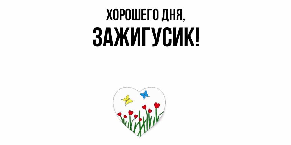 Открытка  для любимых и родных. зажигусик, Хорошего дня  