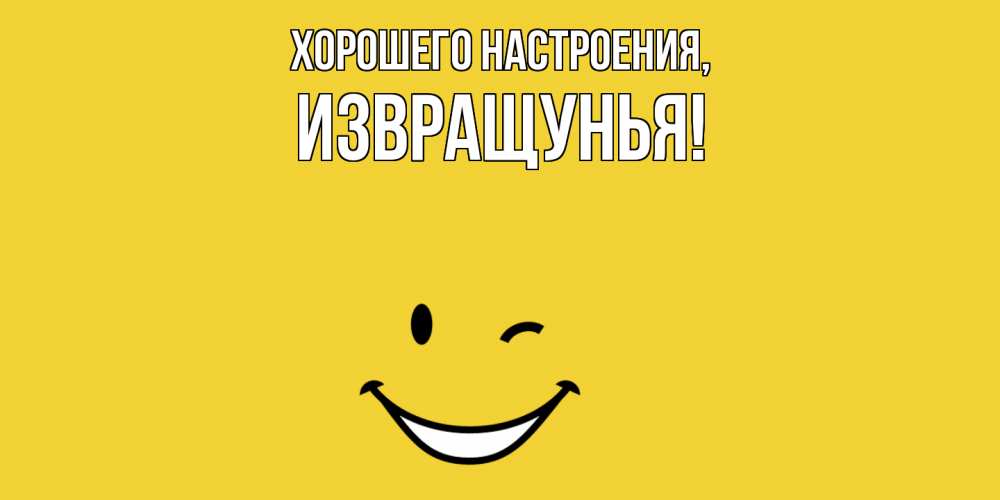 Открытка  для любимых и родных. извращунья, Хорошего настроения  