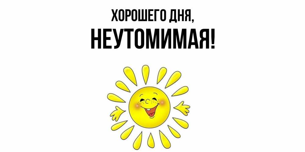 Открытка  для любимых и родных. неутомимая, Хорошего дня  