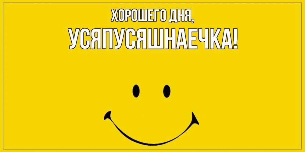 Открытка  для любимых и родных. усяпусяшнаечка, Хорошего дня  