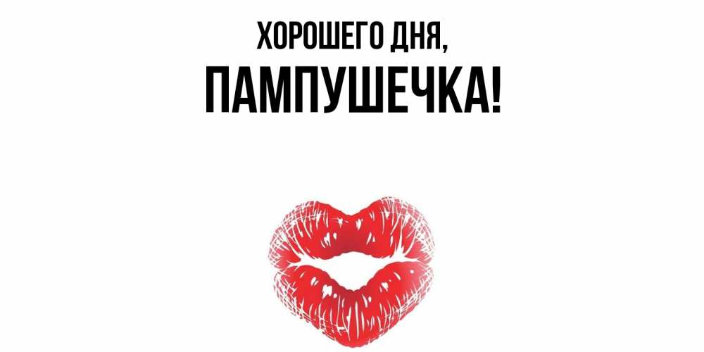 Открытка  для любимых и родных. пампушечка, Хорошего дня  