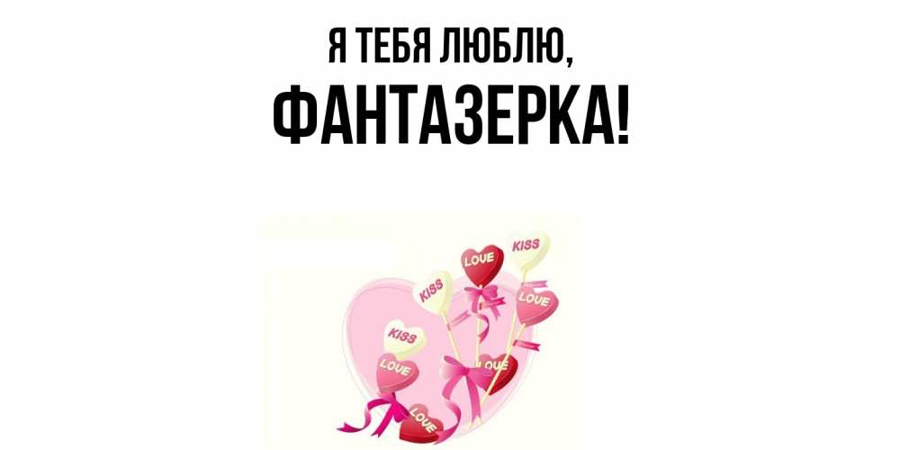 Открытка  для любимых и родных. фантазерка, Я тебя люблю  
