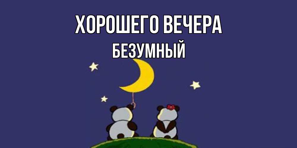 Открытка  для любимых и родных. безумный, Хорошего вечера  