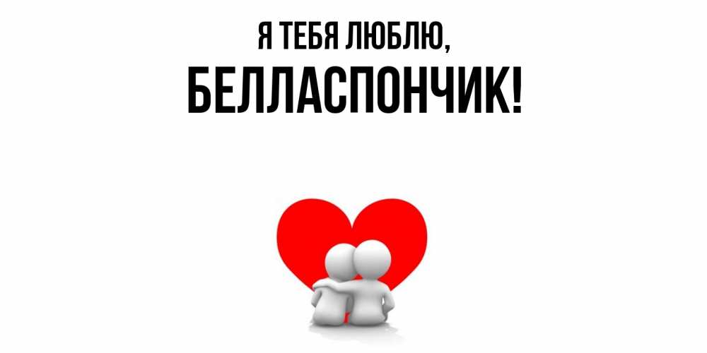 Открытка  для любимых и родных. белласпончик, Я тебя люблю  