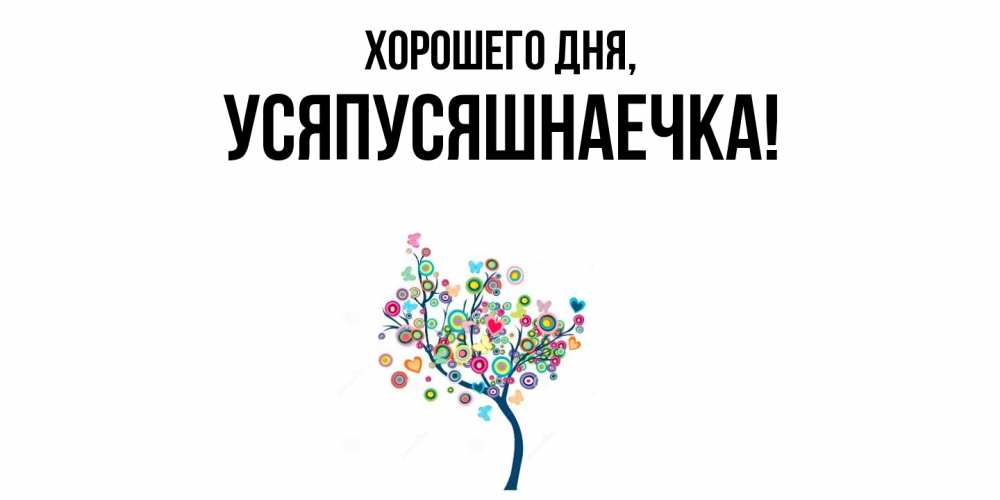 Открытка  для любимых и родных. усяпусяшнаечка, Хорошего дня  