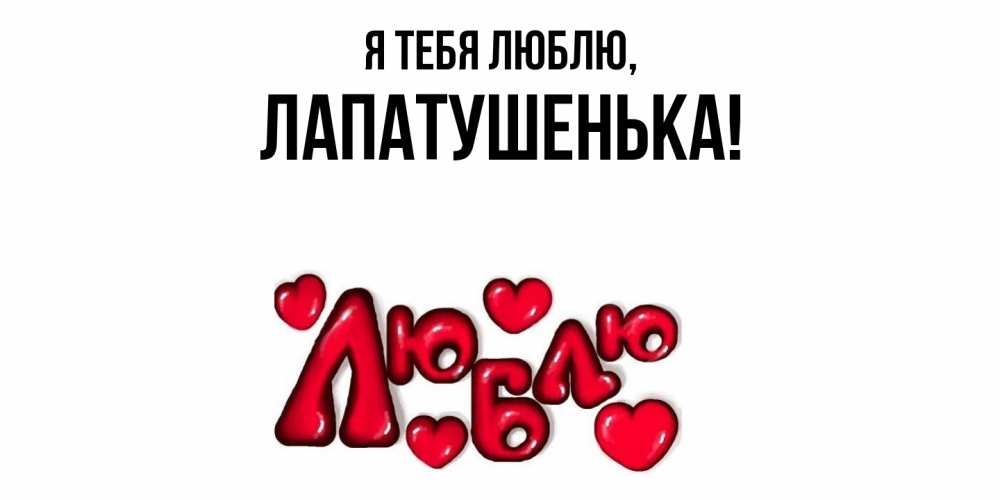 Открытка  для любимых и родных. лапатушенька, Я тебя люблю  