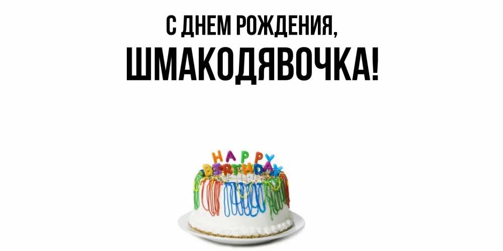 Открытка  для любимых и родных. шмакодявочка, С днем рождения  