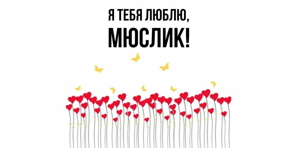 Открытка  для любимых и родных. мюслик, Я тебя люблю  