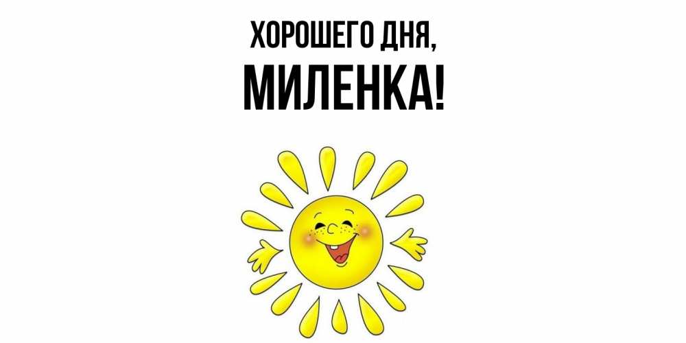 Открытка  для любимых и родных. миленка, Хорошего дня  