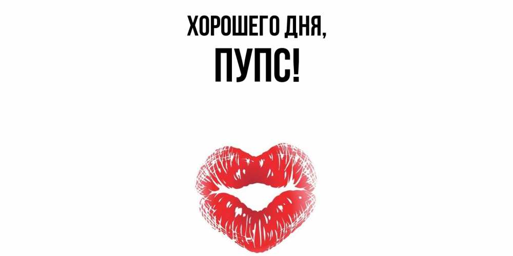 Открытка  для любимых и родных. пупс, Хорошего дня  