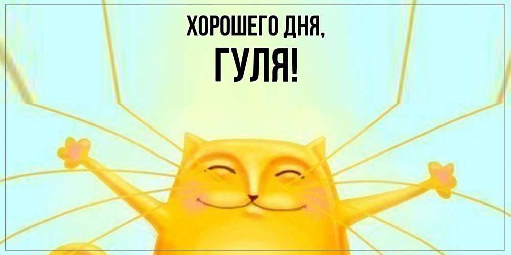 Открытка  для любимых и родных. гуля, Хорошего дня  