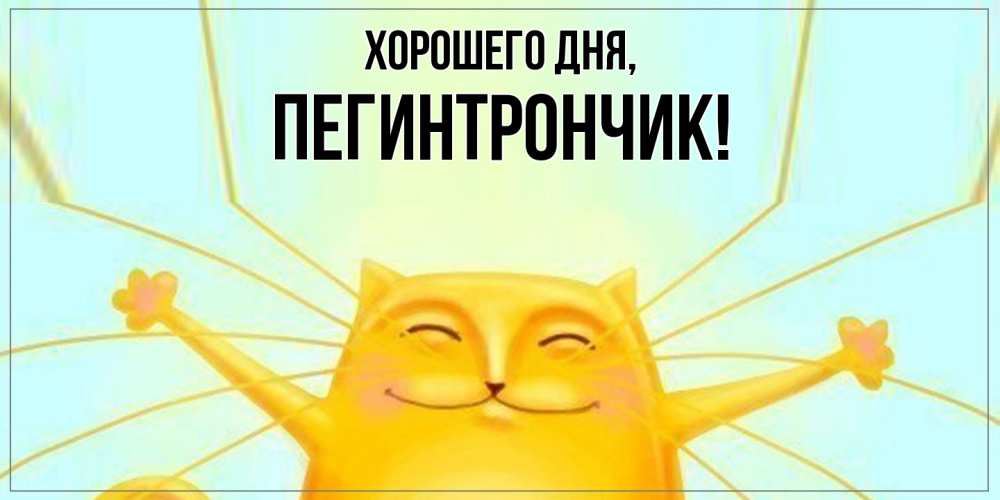 Открытка  для любимых и родных. пегинтрончик, Хорошего дня  