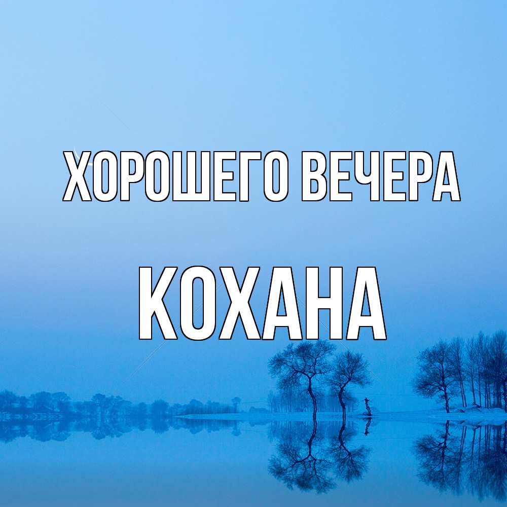 Открытка  для любимых и родных. кохана, Хорошего вечера  