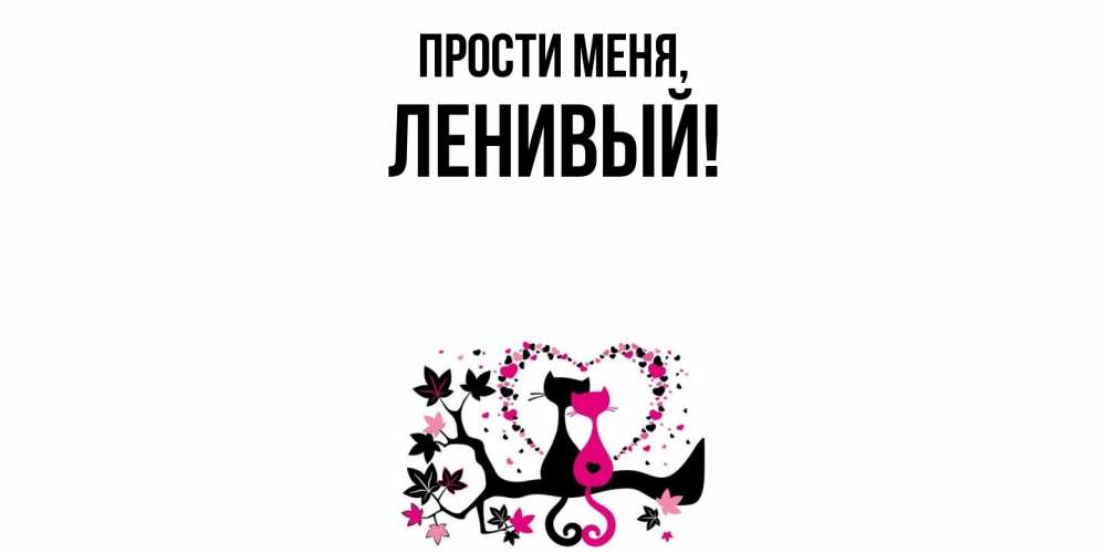 Открытка  для любимых и родных. ленивый, Прости меня  