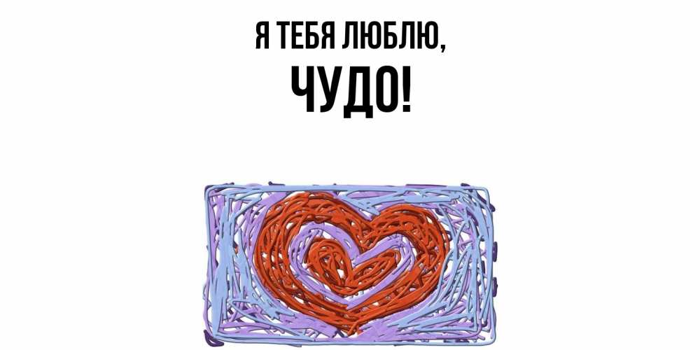 Открытка  для любимых и родных. чудо, Я тебя люблю  