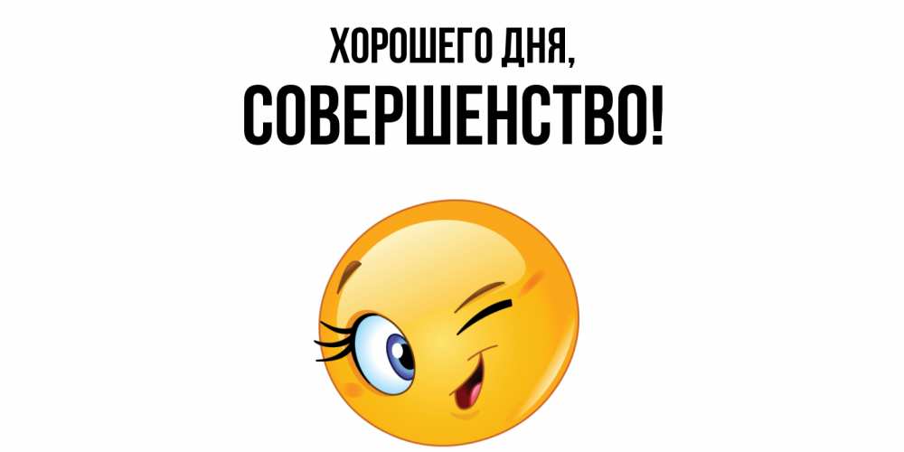 Открытка  для любимых и родных. совершенство, Хорошего дня  