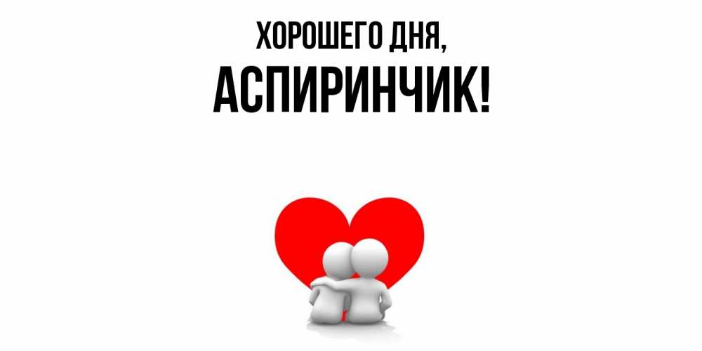 Открытка  для любимых и родных. аспиринчик, Хорошего дня  