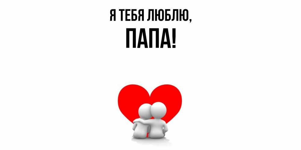 Открытка  для любимых и родных. Папа, Я тебя люблю  