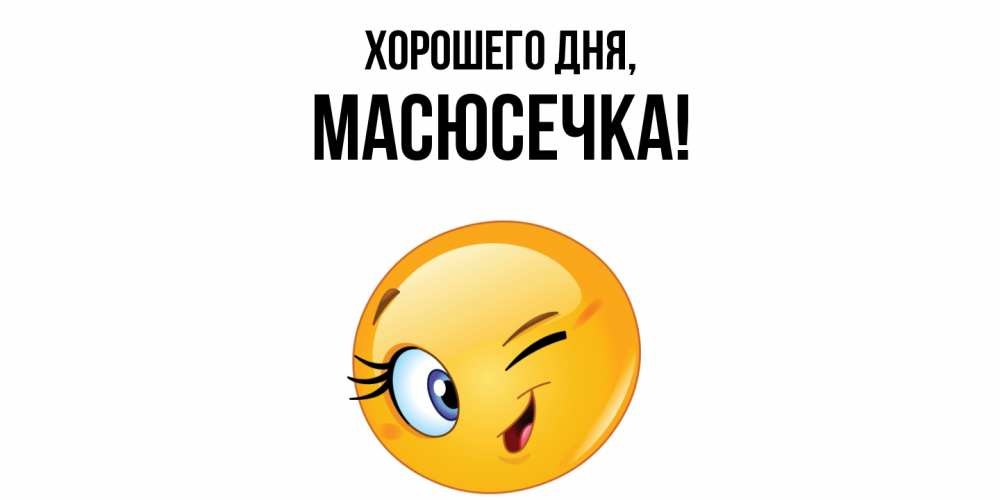 Открытка  для любимых и родных. масюсечка, Хорошего дня  