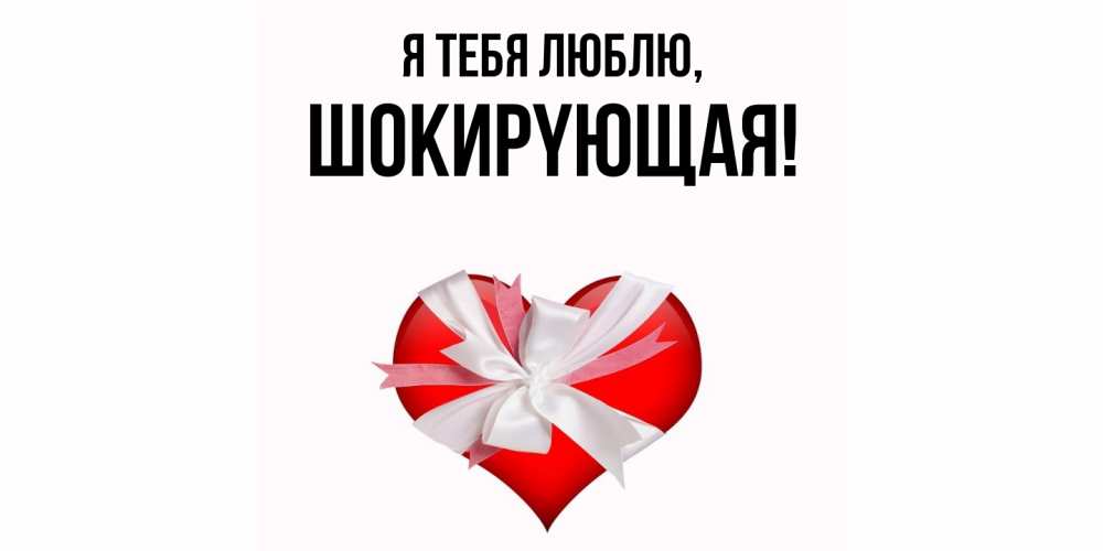 Открытка  для любимых и родных. шокиpyющая, Я тебя люблю  