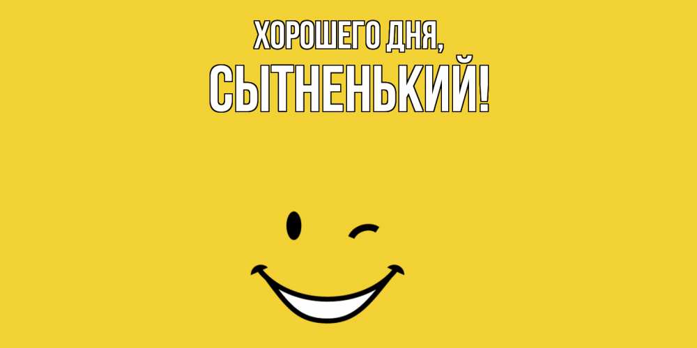 Открытка  для любимых и родных. сытненький, Хорошего дня  