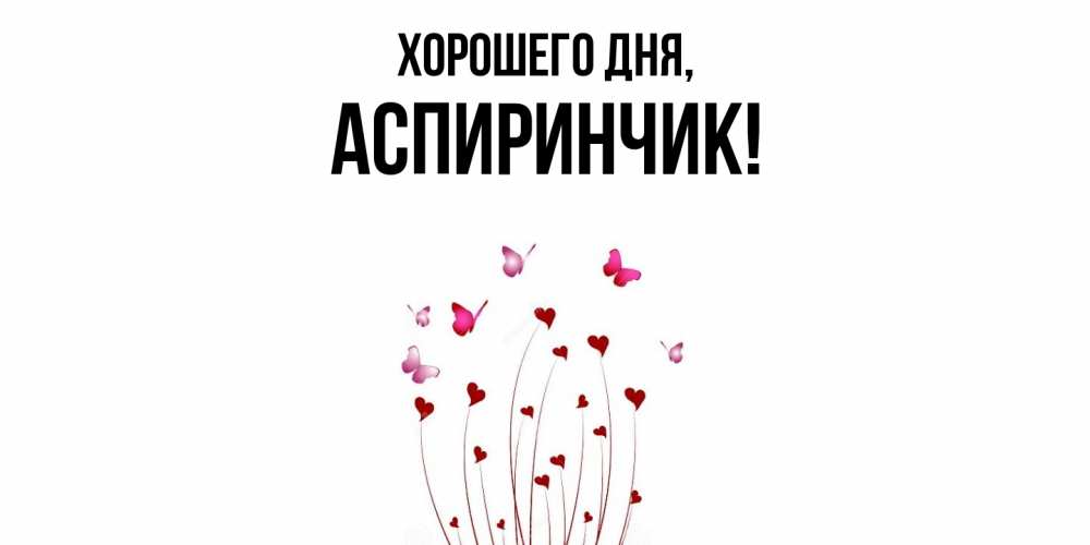 Открытка  для любимых и родных. аспиринчик, Хорошего дня  