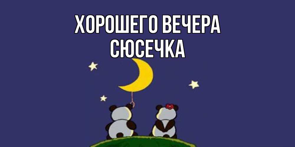 Открытка  для любимых и родных. сюсечка, Хорошего вечера  