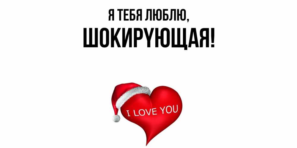 Открытка  для любимых и родных. шокиpyющая, Я тебя люблю  